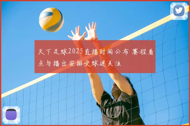 天下足球2025直播时间公布 赛程看点与播出安排受球迷关注