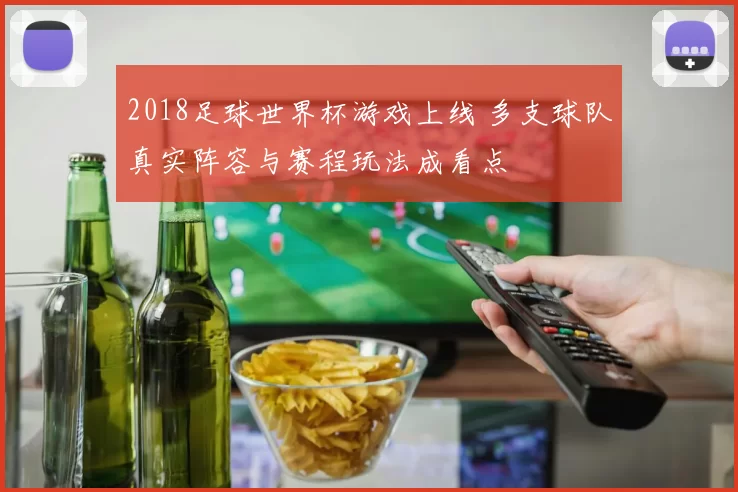2018足球世界杯游戏上线 多支球队真实阵容与赛程玩法成看点