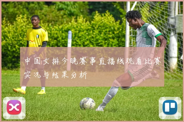 中国女排今晚赛事直播线观看比赛实况与结果分析