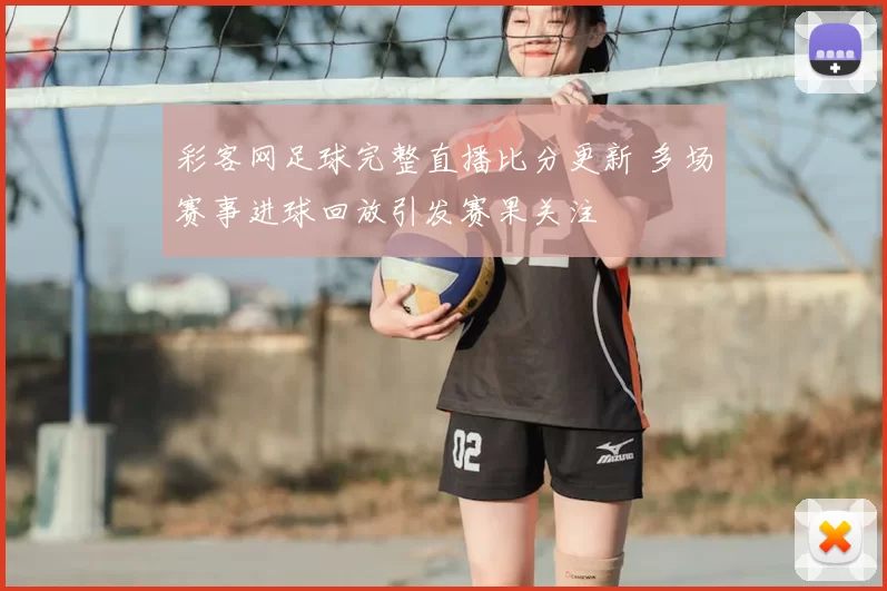 彩客网足球完整直播比分更新 多场赛事进球回放引发赛果关注
