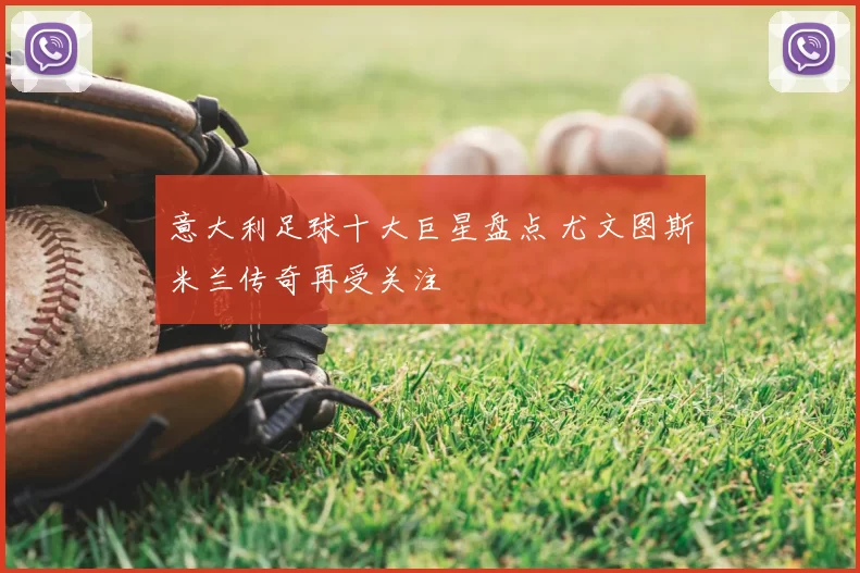 意大利足球十大巨星盘点 尤文图斯米兰传奇再受关注