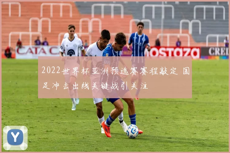 2022世界杯亚洲预选赛赛程敲定 国足冲击出线关键战引关注