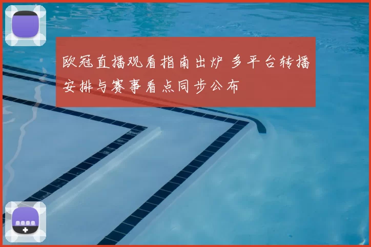 欧冠直播观看指南出炉 多平台转播安排与赛事看点同步公布