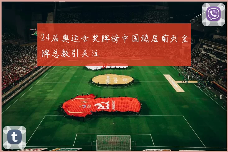 24届奥运会奖牌榜中国稳居前列金牌总数引关注
