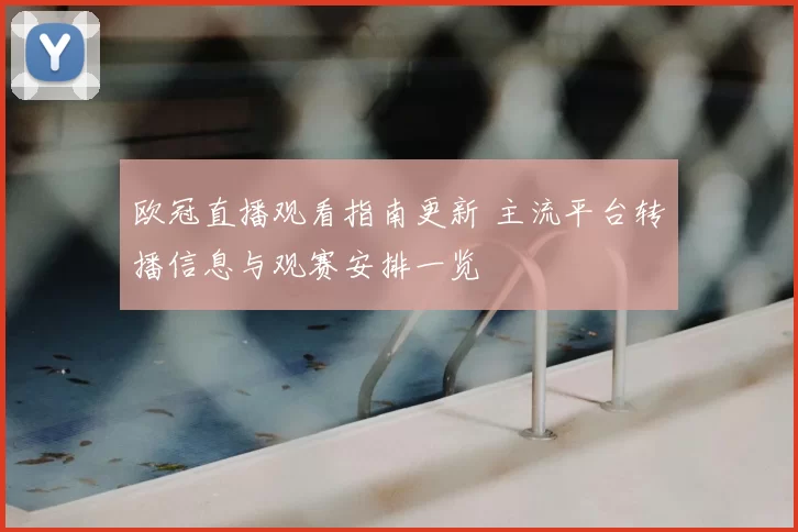 欧冠直播观看指南更新 主流平台转播信息与观赛安排一览