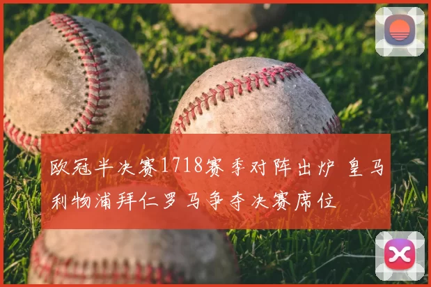 欧冠半决赛1718赛季对阵出炉 皇马利物浦拜仁罗马争夺决赛席位