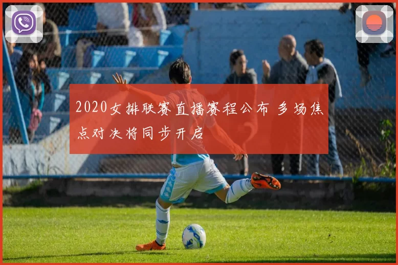 2020女排联赛直播赛程公布 多场焦点对决将同步开启
