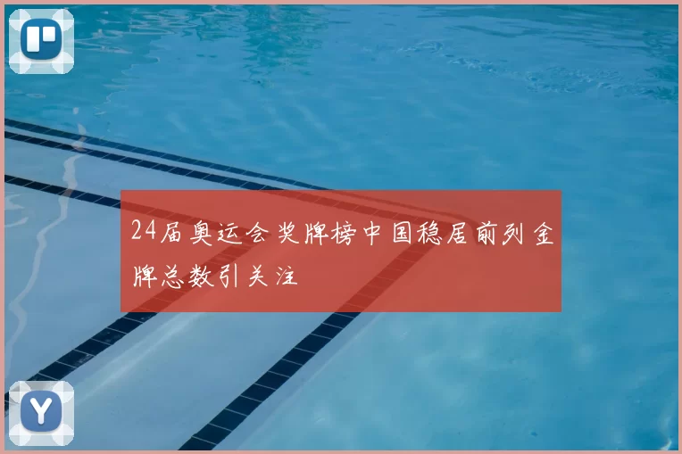 24届奥运会奖牌榜中国稳居前列金牌总数引关注