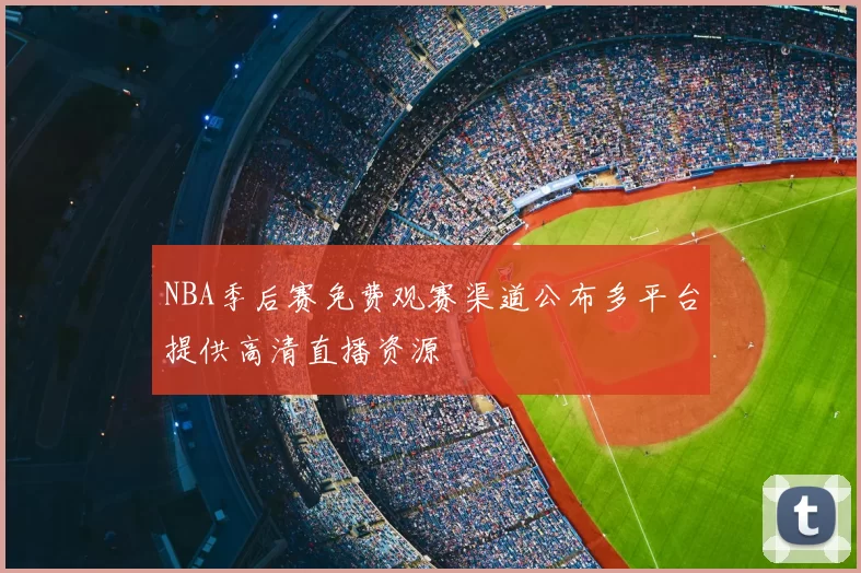 NBA季后赛免费观赛渠道公布多平台提供高清直播资源