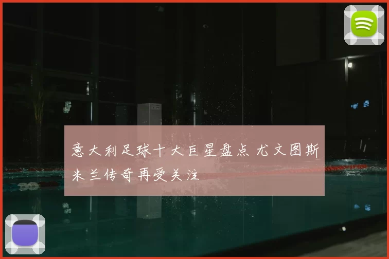 意大利足球十大巨星盘点 尤文图斯米兰传奇再受关注