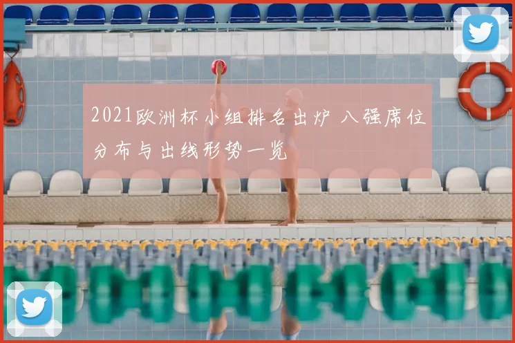 2021欧洲杯小组排名出炉 八强席位分布与出线形势一览