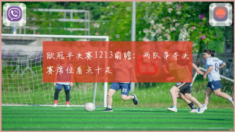 欧冠半决赛1213前瞻：两队争夺决赛席位看点十足