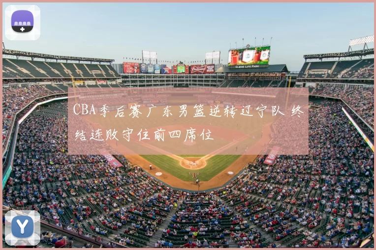 CBA季后赛广东男篮逆转辽宁队 终结连败守住前四席位