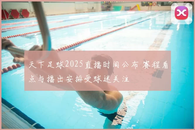 天下足球2025直播时间公布 赛程看点与播出安排受球迷关注