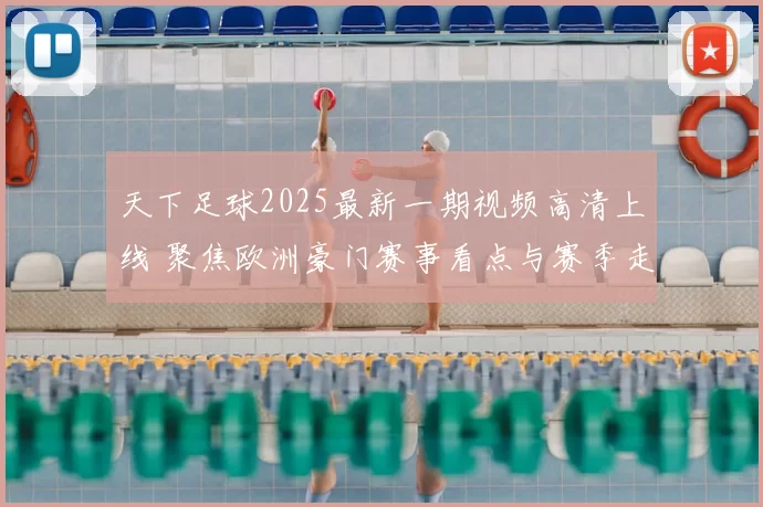 天下足球2025最新一期视频高清上线 聚焦欧洲豪门赛事看点与赛季走势