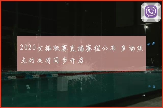 2020女排联赛直播赛程公布 多场焦点对决将同步开启