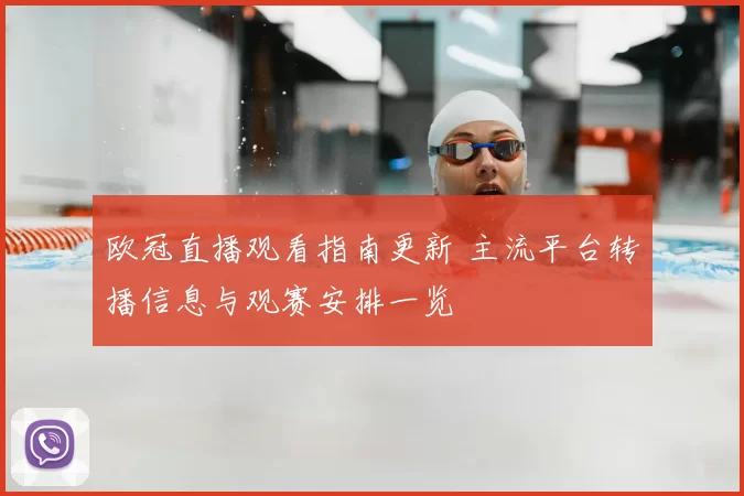 欧冠直播观看指南更新 主流平台转播信息与观赛安排一览