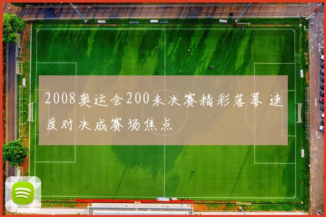 2008奥运会200米决赛精彩落幕 速度对决成赛场焦点