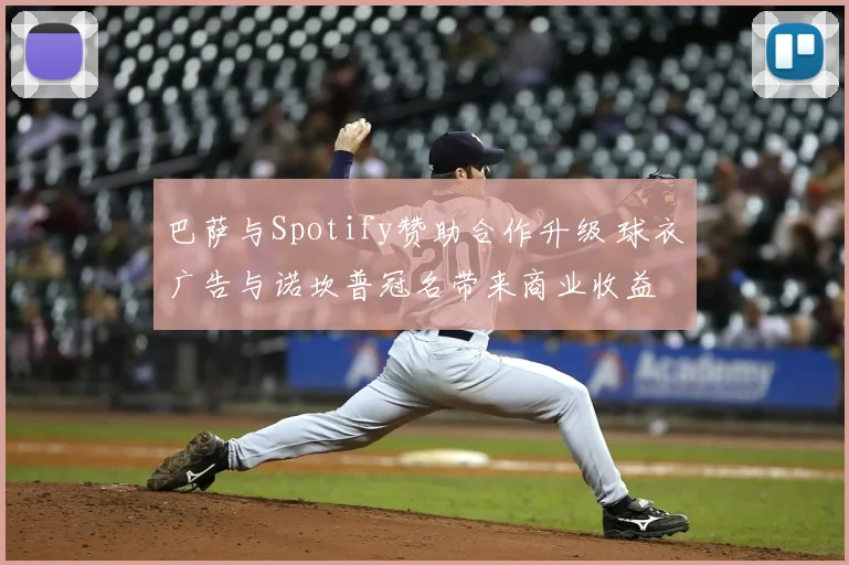 巴萨与Spotify赞助合作升级 球衣广告与诺坎普冠名带来商业收益
