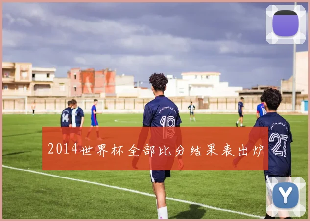 2014世界杯全部比分结果表出炉