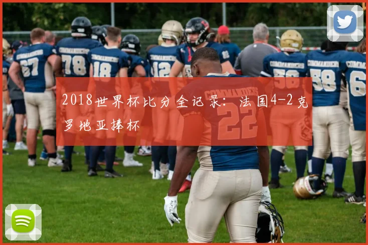 2018世界杯比分全记录:法国4-2克罗地亚捧杯